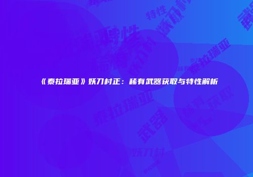 《泰拉瑞亚》妖刀村正：稀有武器获取与特性解析