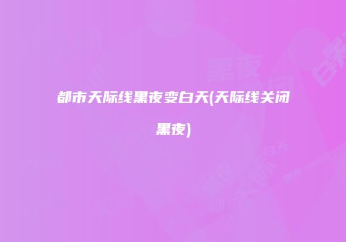 都市天际线黑夜变白天(天际线关闭黑夜)