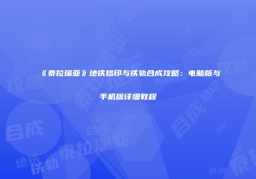 《泰拉瑞亚》地铁烙印与铁轨合成攻略：电脑版与手机版详细教程