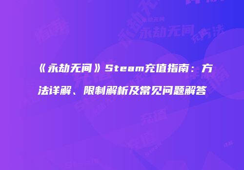 《永劫无间》Steam充值指南：方法详解、限制解析及常见问题解答