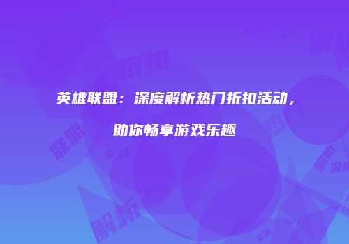 英雄联盟：深度解析热门折扣活动，助你畅享游戏乐趣