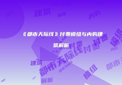 《都市天际线》付费模组与内购建筑解析