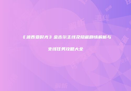 《波西亚时光》金吉尔主线及隐藏剧情解析与支线任务攻略大全