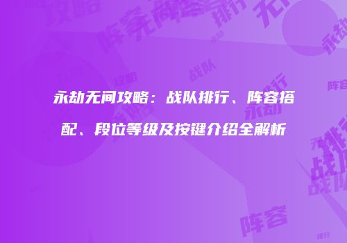 永劫无间攻略：战队排行、阵容搭配、段位等级及按键介绍全解析
