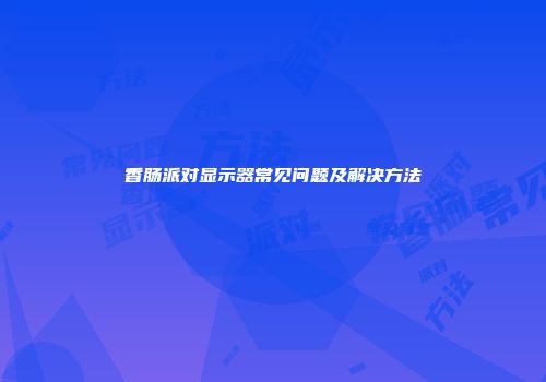 香肠派对显示器常见问题及解决方法