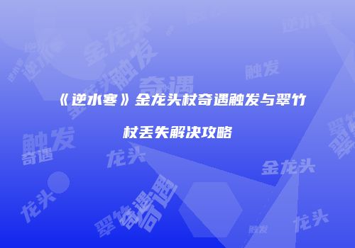 《逆水寒》金龙头杖奇遇触发与翠竹杖丢失解决攻略