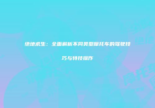 绝地求生：全面解析不同类型摩托车的驾驶技巧与特技操作