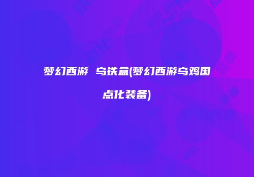 梦幻西游 乌铁盒(梦幻西游乌鸡国点化装备)