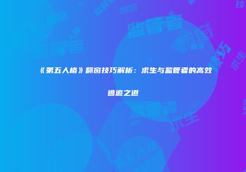 《第五人格》翻窗技巧解析：求生与监管者的高效逃追之道