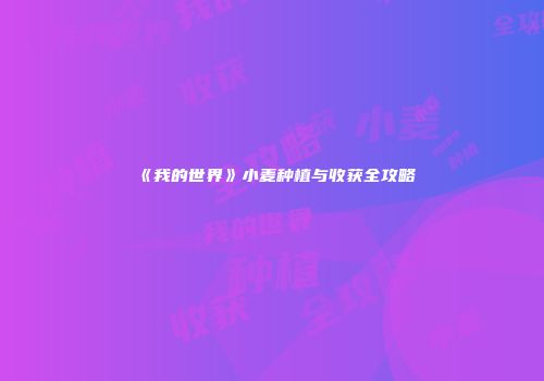《我的世界》小麦种植与收获全攻略