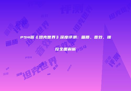 PS4版《坦克世界》深度评测：画质、音效、操控全面解析