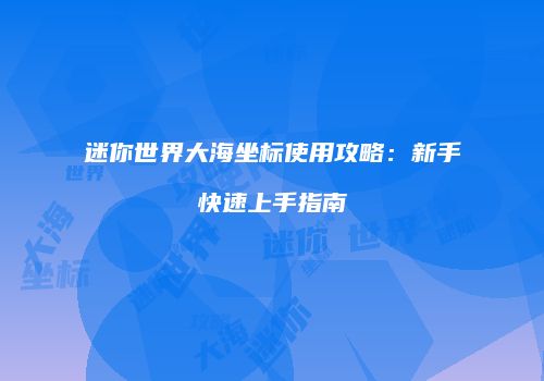 迷你世界大海坐标使用攻略：新手快速上手指南
