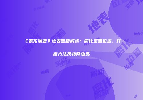《泰拉瑞亚》地表宝箱解析：腐化宝箱位置、开启方法及特殊物品