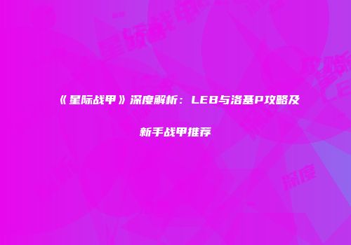 《星际战甲》深度解析：LEB与洛基P攻略及新手战甲推荐