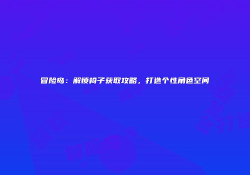 冒险岛：解锁椅子获取攻略，打造个性角色空间
