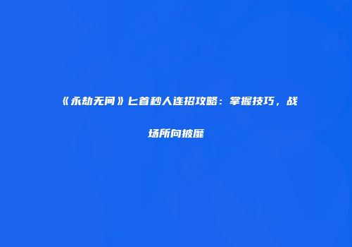 《永劫无间》匕首秒人连招攻略：掌握技巧，战场所向披靡