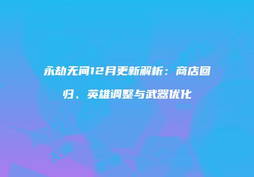 永劫无间12月更新解析：商店回归、英雄调整与武器优化