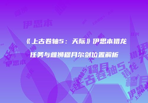 《上古卷轴5：天际》伊思本猎龙任务与雌狮穆月尔剑位置解析