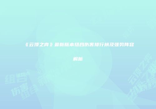 《云顶之弈》最新版本组合伤害排行榜及强势阵容解析