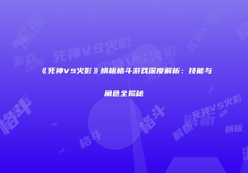 《死神VS火影》横板格斗游戏深度解析：技能与角色全揭秘