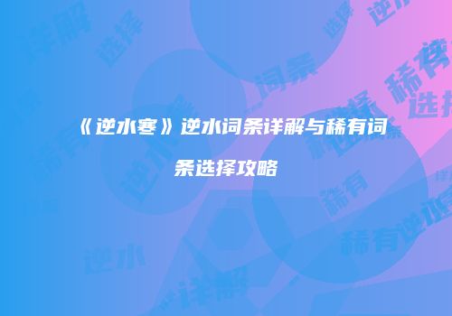 《逆水寒》逆水词条详解与稀有词条选择攻略