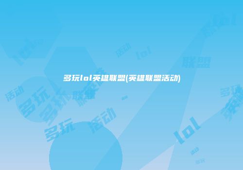 多玩lol英雄联盟(英雄联盟活动)