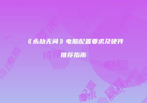 《永劫无间》电脑配置要求及硬件推荐指南