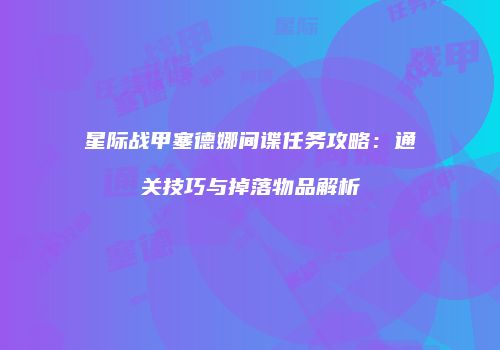 星际战甲塞德娜间谍任务攻略：通关技巧与掉落物品解析