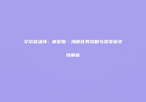 艾尔登法环：肯尼斯·海德任务攻略与涅斐丽支线解析
