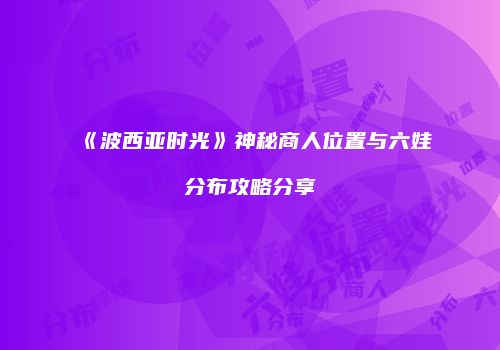 《波西亚时光》神秘商人位置与六娃分布攻略分享