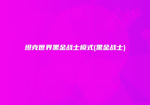 坦克世界黑金战士模式(黑金战士)