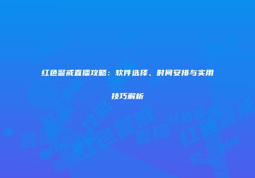 红色警戒直播攻略：软件选择、时间安排与实用技巧解析