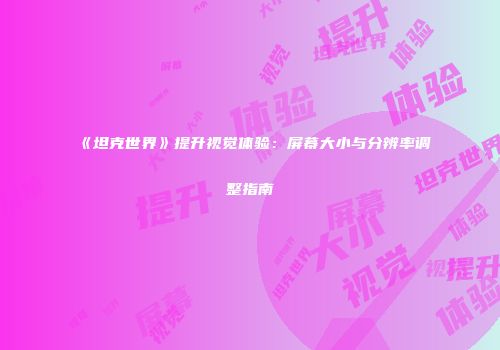 《坦克世界》提升视觉体验：屏幕大小与分辨率调整指南