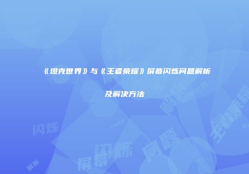 《坦克世界》与《王者荣耀》屏幕闪烁问题解析及解决方法