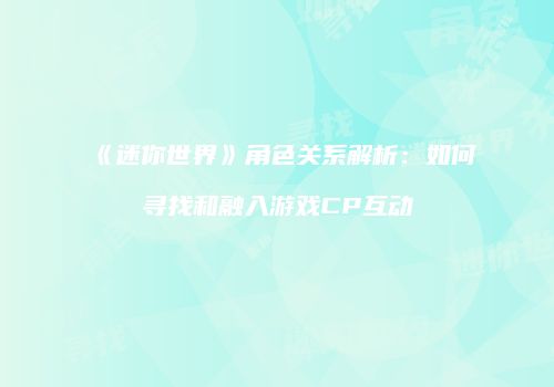 《迷你世界》角色关系解析：如何寻找和融入游戏CP互动