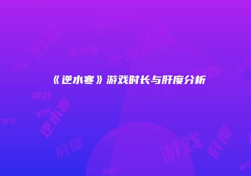 《逆水寒》游戏时长与肝度分析