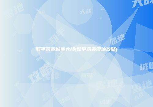 和平精英城堡大战(和平精英雪地攻略)