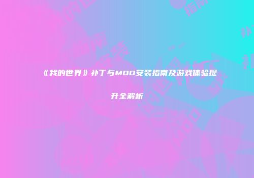 《我的世界》补丁与MOD安装指南及游戏体验提升全解析