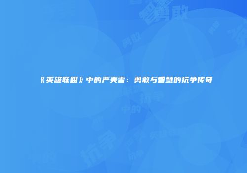 《英雄联盟》中的严美雪：勇敢与智慧的抗争传奇