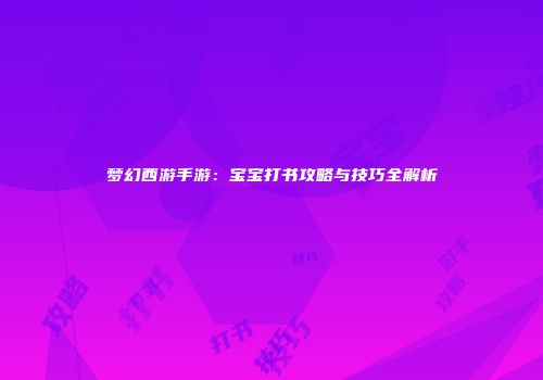 梦幻西游手游：宝宝打书攻略与技巧全解析