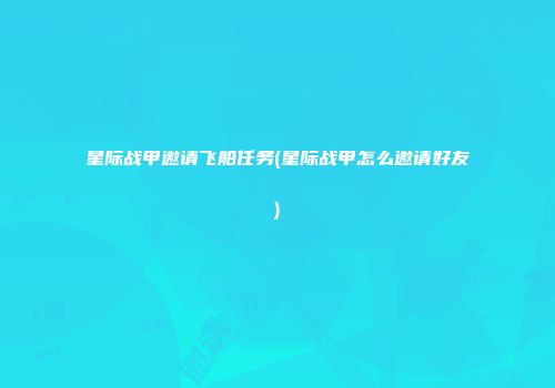 星际战甲邀请飞船任务(星际战甲怎么邀请好友)