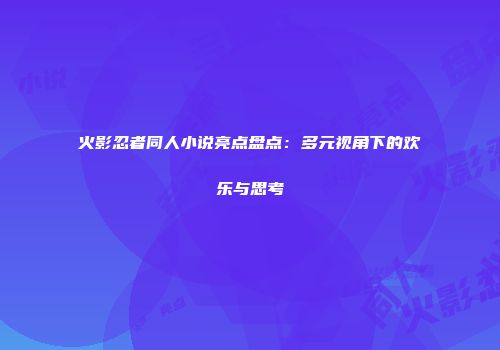 火影忍者同人小说亮点盘点：多元视角下的欢乐与思考