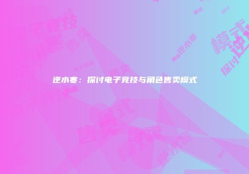 逆水寒：探讨电子竞技与角色售卖模式