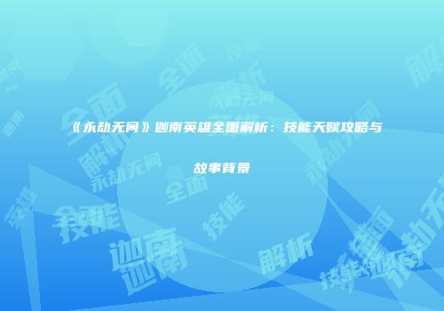 《永劫无间》迦南英雄全面解析：技能天赋攻略与故事背景