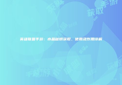英雄联盟手游：水晶秘钥获取、使用及作用详解