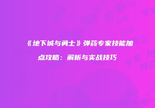 《地下城与勇士》弹药专家技能加点攻略：解析与实战技巧