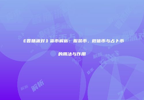 《香肠派对》货币解析：服装币、微信币与占卜币的用法与作用