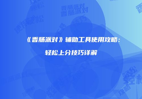 《香肠派对》辅助工具使用攻略：轻松上分技巧详解