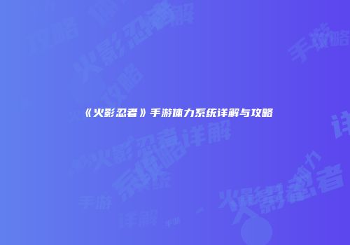 《火影忍者》手游体力系统详解与攻略