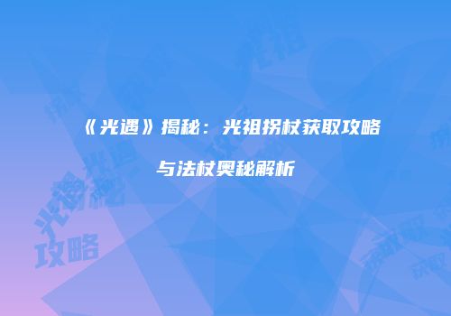 《光遇》揭秘：光祖拐杖获取攻略与法杖奥秘解析